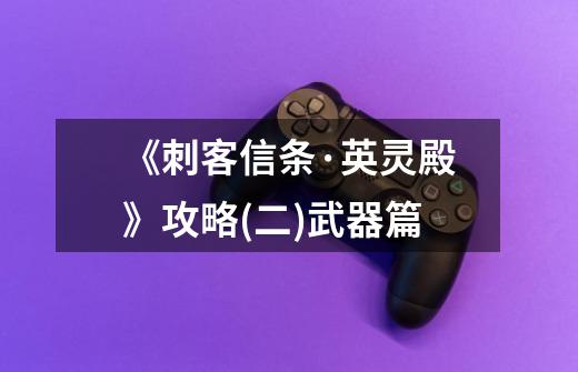 《刺客信条·英灵殿》攻略(二)武器篇-第1张-游戏信息-龙启网