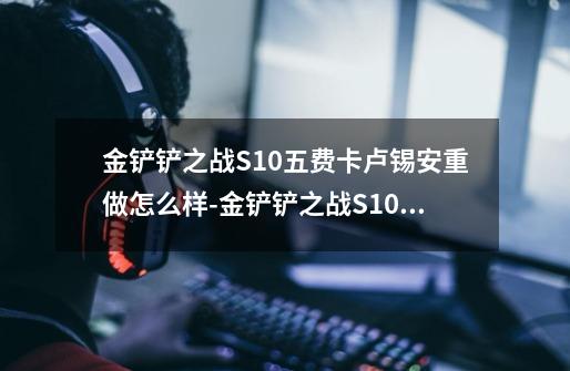 金铲铲之战S10五费卡卢锡安重做怎么样-金铲铲之战S10五费卡卢锡安重做介绍-第1张-游戏信息-龙启网