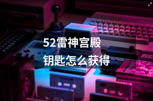 5.2雷神宫殿钥匙怎么获得-第1张-游戏信息-龙启网