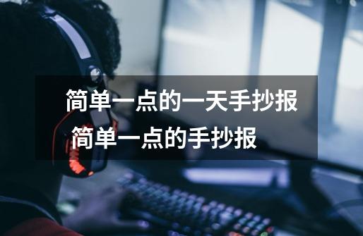 简单一点的一天手抄报 简单一点的手抄报-第1张-游戏信息-龙启网