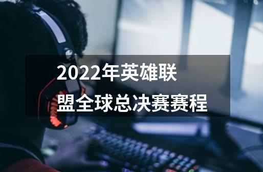 2022年英雄联盟全球总决赛赛程-第1张-游戏信息-龙启网