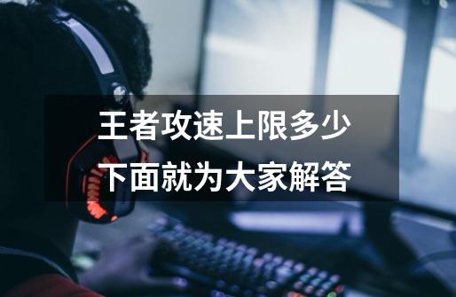 王者攻速上限多少 下面就为大家解答-第1张-游戏信息-龙启网