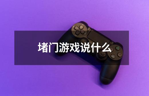 堵门游戏说什么-第1张-游戏信息-龙启网