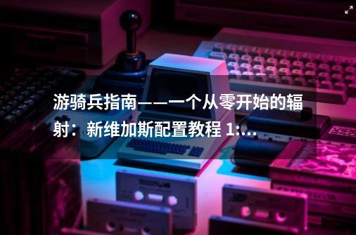 游骑兵指南——一个从零开始的辐射:新维加斯配置教程 1:3 Bug修复部分-第1张-游戏信息-龙启网