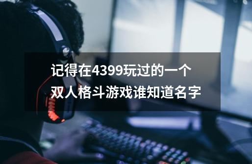 记得在4399玩过的一个双人格斗游戏谁知道名字-第1张-游戏信息-龙启网