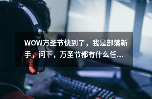 WOW万圣节快到了，我是部落新手，问下，万圣节都有什么任务，在哪接都，召唤无头的任务是哪接的啊-第1张-游戏信息-龙启网