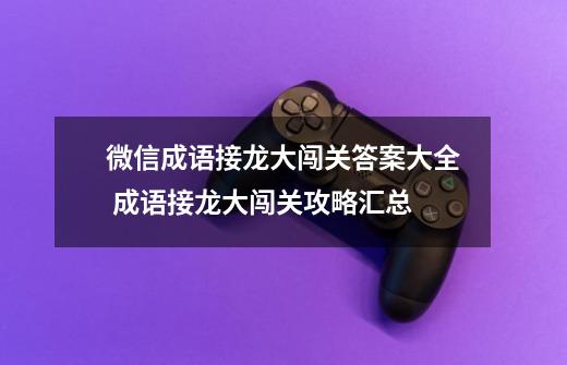 微信成语接龙大闯关答案大全 成语接龙大闯关攻略汇总-第1张-游戏信息-龙启网