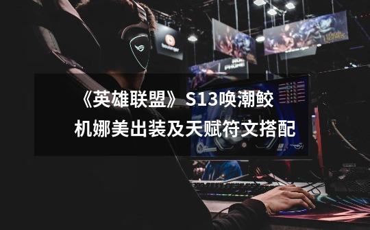 《英雄联盟》S13唤潮鲛机娜美出装及天赋符文搭配-第1张-游戏信息-龙启网