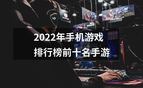 2022年手机游戏排行榜前十名手游-第1张-游戏信息-龙启网