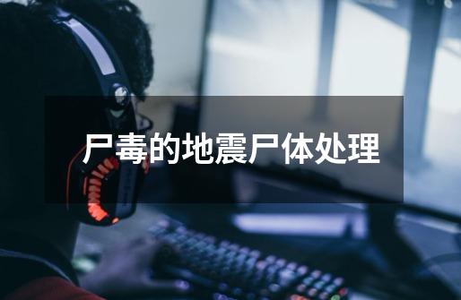 尸毒的地震尸体处理-第1张-游戏信息-龙启网