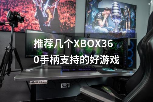 推荐几个XBOX360手柄支持的好游戏-第1张-游戏信息-龙启网
