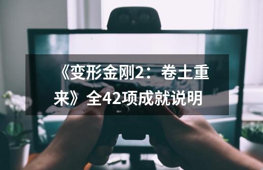 《变形金刚2:卷土重来》全42项成就说明-第1张-游戏信息-龙启网