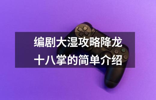 编剧大湿攻略降龙十八掌的简单介绍-第1张-游戏信息-龙启网