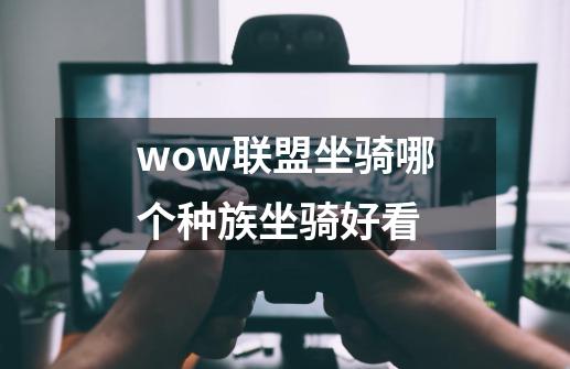 wow联盟坐骑哪个种族坐骑好看-第1张-游戏信息-龙启网