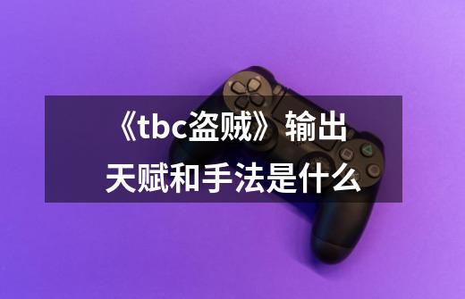《tbc盗贼》输出天赋和手法是什么-第1张-游戏信息-龙启网