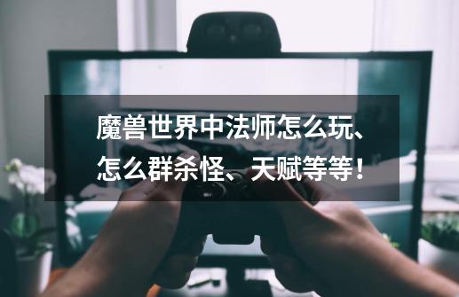 魔兽世界中法师怎么玩、怎么群杀怪、天赋等等!-第1张-游戏信息-龙启网