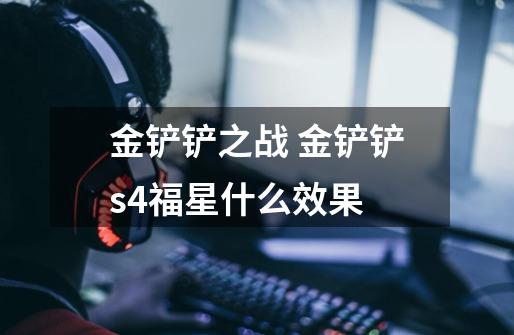 金铲铲之战 金铲铲s4福星什么效果-第1张-游戏信息-龙启网