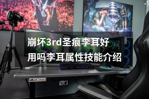 崩坏3rd圣痕李耳好用吗李耳属性技能介绍-第1张-游戏信息-龙启网