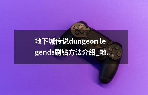 地下城传说dungeon legends刷钻方法介绍_地下城传说dungeon legends刷钻方法是什么-第1张-游戏信息-龙启网