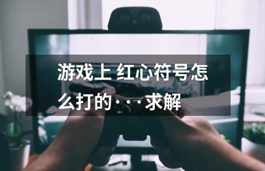 游戏上 红心符号怎么打的···求解-第1张-游戏信息-龙启网