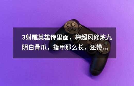 3.射雕英雄传里面，梅超风修炼九阴白骨爪，指甲那么长，还带勾，请问，她是怎么擦屁股的-第1张-游戏信息-龙启网