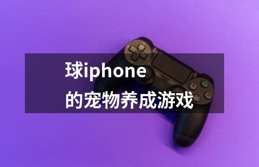 球iphone的宠物养成游戏-第1张-游戏信息-龙启网