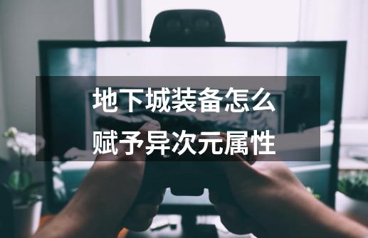 地下城装备怎么赋予异次元属性-第1张-游戏信息-龙启网