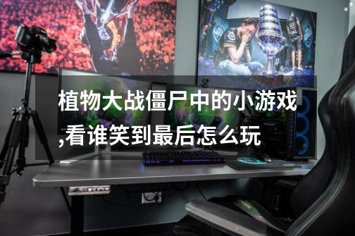 植物大战僵尸中的小游戏,看谁笑到最后怎么玩-第1张-游戏信息-龙启网