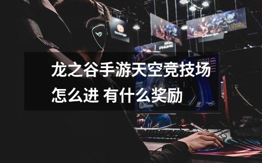龙之谷手游天空竞技场怎么进 有什么奖励-第1张-游戏信息-龙启网