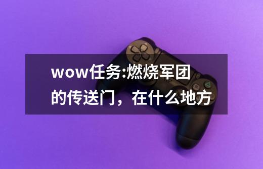 wow任务:燃烧军团的传送门，在什么地方-第1张-游戏信息-龙启网