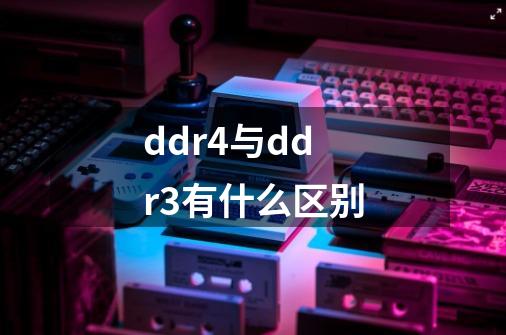 ddr4与ddr3有什么区别-第1张-游戏信息-龙启网