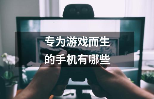 专为游戏而生的手机有哪些-第1张-游戏信息-龙启网