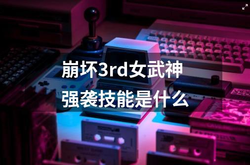 崩坏3rd女武神强袭技能是什么-第1张-游戏信息-龙启网