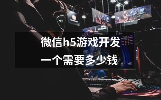 微信h5游戏开发一个需要多少钱-第1张-游戏信息-龙启网