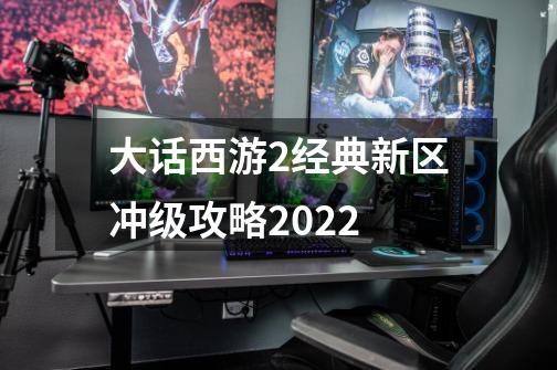 大话西游2经典新区冲级攻略2022-第1张-游戏信息-龙启网