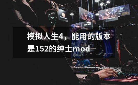 模拟人生4，能用的版本是1.52的绅士mod-第1张-游戏信息-龙启网