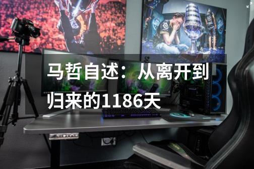 马哲自述:从离开到归来的1186天-第1张-游戏信息-龙启网