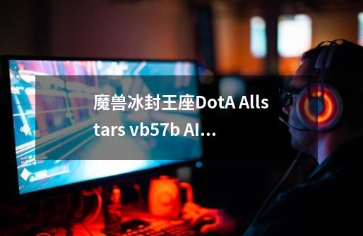魔兽冰封王座DotA Allstars vb.57b AI CN Rev.02中哪个英雄最强-第1张-游戏信息-龙启网