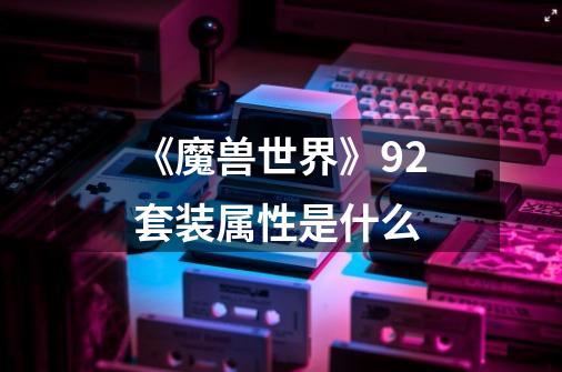 《魔兽世界》9.2套装属性是什么-第1张-游戏信息-龙启网