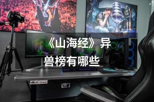 《山海经》异兽榜有哪些-第1张-游戏信息-龙启网