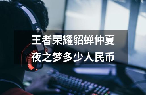 王者荣耀貂蝉仲夏夜之梦多少人民币-第1张-游戏信息-龙启网