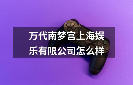 万代南梦宫上海娱乐有限公司怎么样-第1张-游戏信息-龙启网