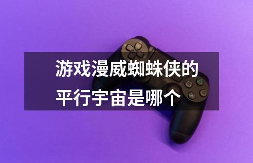 游戏漫威蜘蛛侠的平行宇宙是哪个-第1张-游戏信息-龙启网