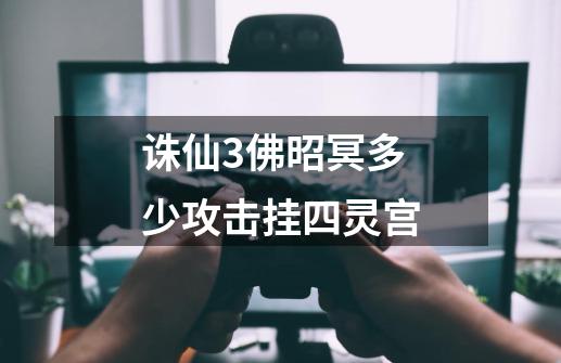 诛仙3佛昭冥多少攻击挂四灵宫-第1张-游戏信息-龙启网