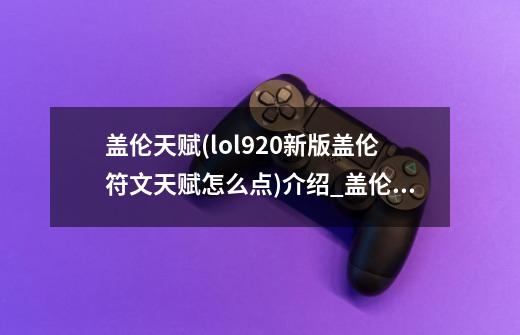 盖伦天赋(lol9.20新版盖伦符文天赋怎么点)介绍_盖伦天赋(lol9.20新版盖伦符文天赋怎么点)是什么-第1张-游戏信息-龙启网