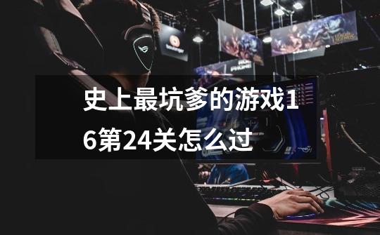 史上最坑爹的游戏16第24关怎么过-第1张-游戏信息-龙启网