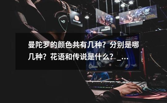 曼陀罗的颜色共有几种?分别是哪几种?花语和传说是什么?_曼陀罗有几个属性槽位-第1张-游戏信息-龙启网
