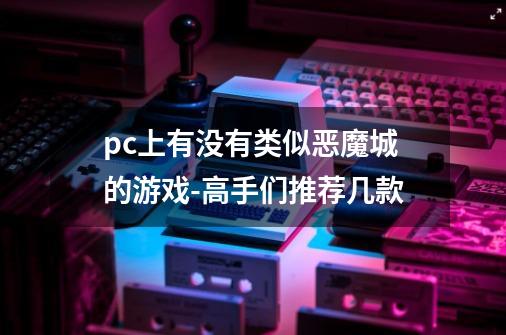 pc上有没有类似恶魔城的游戏-高手们推荐几款-第1张-游戏信息-龙启网