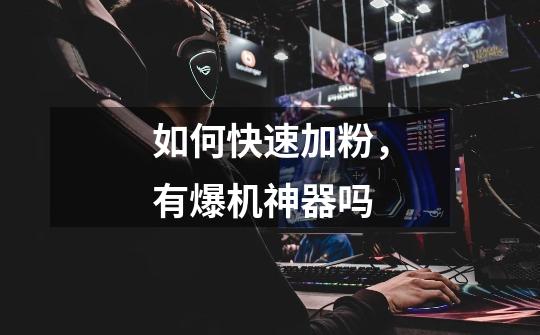 如何快速加粉，有爆机神器吗-第1张-游戏信息-龙启网