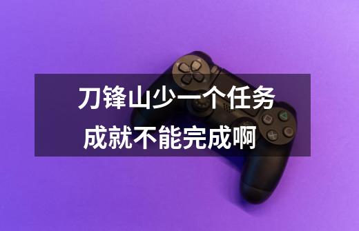 刀锋山少一个任务 成就不能完成啊-第1张-游戏信息-龙启网